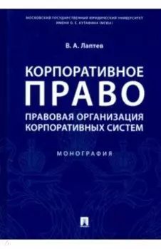 Корпоративное право. Правовая организация корпоративных систем. Монография