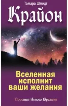 Крайон. Вселенная исполнит ваши желания