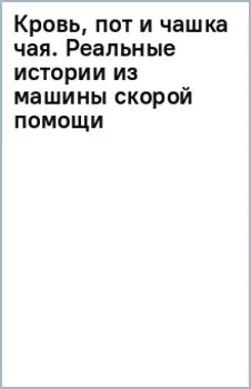 Кровь, пот и чашка чая. Реальные истории из машины скорой помощи