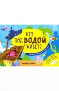 Кто под водой живет? Волшебная книжка с клапанами