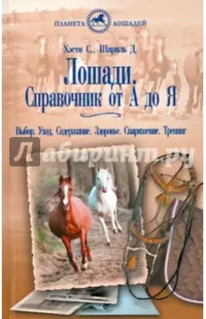 Лошади. Справочник от А до Я. Выбор. Уход. Содержание. Здоровье. Снаряжение. Тренинг
