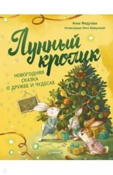 Лунный кролик. Новогодняя сказка о дружбе и чудесах