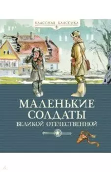 Маленькие солдаты Великой Отечественной. Стихи и рассказы