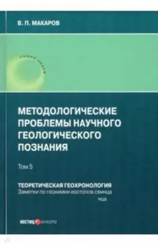 Методологические проблемы научного геологического познания. Теоретическая геохронология. Том 5
