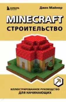 Minecraft. Строительство. Иллюстрированное руководство для начинающих