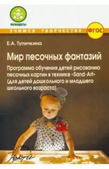 Мир песочных фантазий: Программа обучения детей рисованию песочных картин в технике "Sand-Art". ФГОС