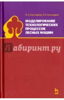 Моделирование технологических процессов лесных машин. Учебник