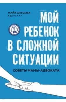 Мой ребенок в сложной ситуации. Советы мамы-адвоката