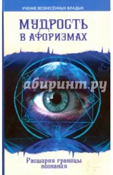 Мудрость в афоризмах. Расширяя границы познания