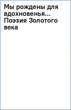 Мы рождены для вдохновенья... Поэзия Золотого века