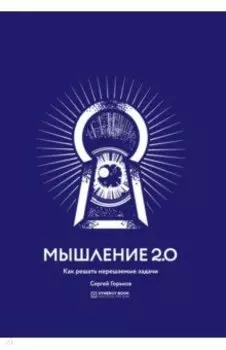 Мышление 2.0. Как решать нерешаемые задачи