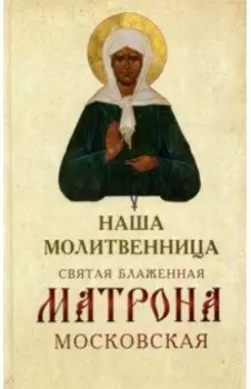 Наша молитвенница. Святая блаженная Матрона Московская