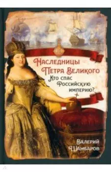 Наследницы Петра Великого. Кто спас Российскую империю?