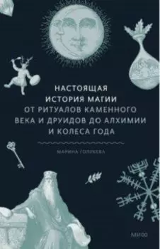 Настоящая история магии. От ритуалов каменного века и друидов до алхимии и Колеса года