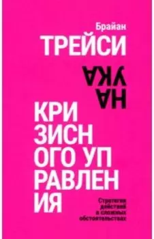 Наука кризисного управления. Стратегии действий в сложных обстоятельствах