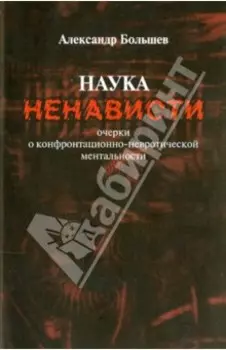 Наука ненависти. Очерки о конфронтационно-невротической ментальности