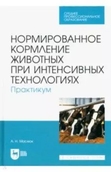 Нормированное кормление животных при интенсивных технологиях. Практикум. Учебное пособие для СПО