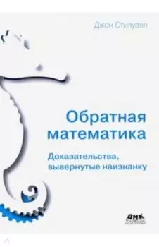 Обратная математика. Доказательства вывернутые наизнанку