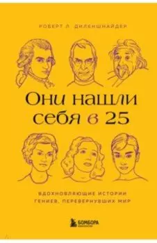 Они нашли себя в 25. Вдохновляющие истории гениев, перевернувших мир