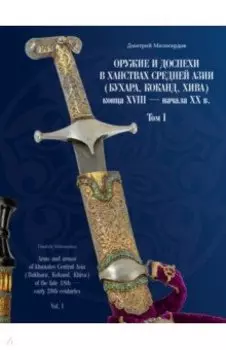Оружие и доспехи в ханствах Средней Азии (Бухара, Коканд, Хива) конца XVIII — начала XX в. Том I
