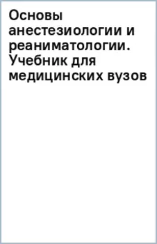 Основы анестезиологии и реаниматологии. Учебник для медицинских вузов