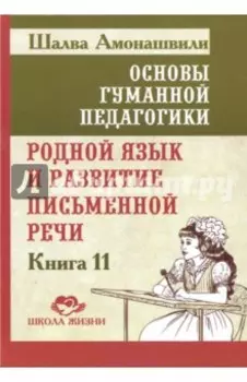 Основы гуманной педагогики. Книга 11. Родной язык и развитие письменной речи