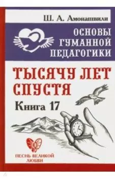 Основы гуманной педагогики. Книга 17. Тысячу лет спустя