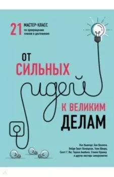 От сильных идей к великим делам. 21 мастер-класс по превращению планов в достижения