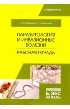Паразитология и инвазионные болезни. Рабочая тетрадь. Учебное пособие