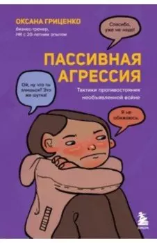 Пассивная агрессия. Тактики противостояния необъявленной войне