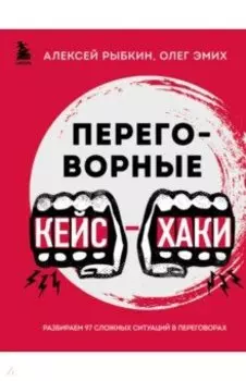 Переговорные кейсхаки. Разбираем 97 сложных ситуаций в переговорах