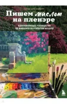 Пишем маслом на пленэре. Вдохновляющее руководство по живописи на открытом воздухе