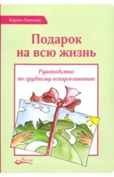 Подарок на всю жизнь. Руководство по грудному вскармливанию
