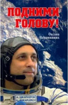 Подними голову! Земля и небо космонавта Антона Шкаплерова
