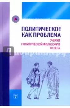Политическое как проблема. Очерки политической философии XX века