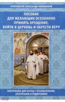 Пособие для желающих осознанно принять Крещение, войти в Церковь и обрести веру