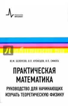 Практическая математика. Руководство для начинающих изучать теоретическую физику. Учебное пособие