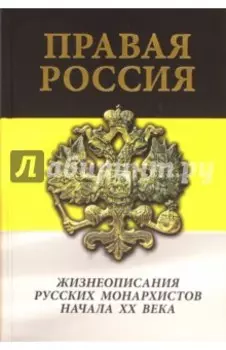 Правая Россия. Жизнеописания русских монархистов начала ХХ века