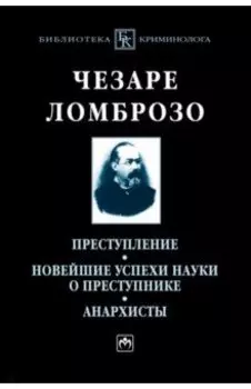 Преступление. Новейшие успехи науки о преступнике. Анархисты. Монография