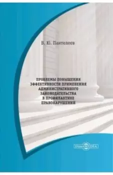 Проблемы повышения эффективности применения административного законодательства. Монография