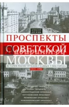 Проспекты советской Москвы. Истории реконструкции главных улиц города. 1935-1990 гг.