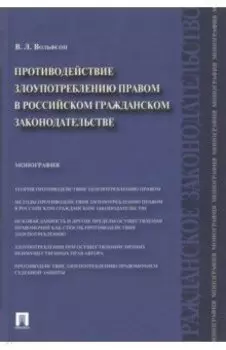 Противодействие злоупотреблению правом в российском гражданском законодательстве. Монография