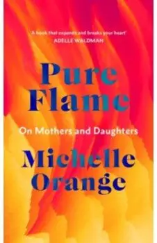 Pure Flame. On Mothers and Daughters