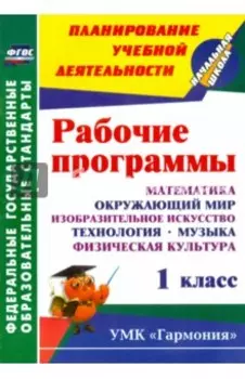 Рабочие программы. 1 кл. Математика, окружающий мир, ИЗО, технология, музыка, физкультура. ФГОС