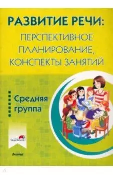 Развитие речи. Перспективное планирование, конспекты занятий. Средняя группа