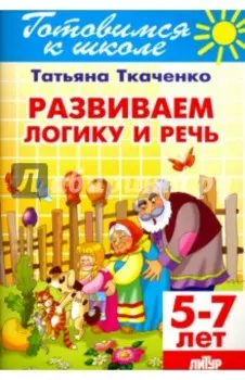 Развиваем логику и речь. 5-7 лет