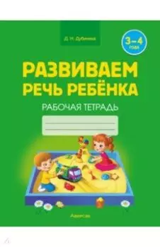 Развиваем речь ребенка. 3-4 года. Рабочая тетрадь