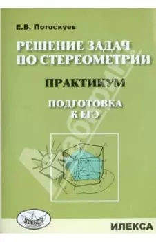 Решение задач по стереометрии. Практикум. Подготовка к ЕГЭ