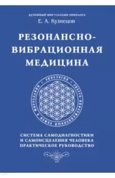 Резонансно-вибрационная медицина. Система самодиагностики и самоисцеления человека