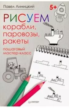 Рисуем корабли, паровозы, ракеты. Пошаговый мастер-класс